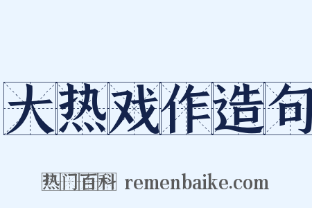 大热戏作造句是什么意思的图片